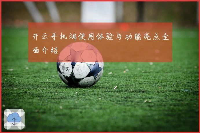 开云手机端使用体验与功能亮点全面介绍