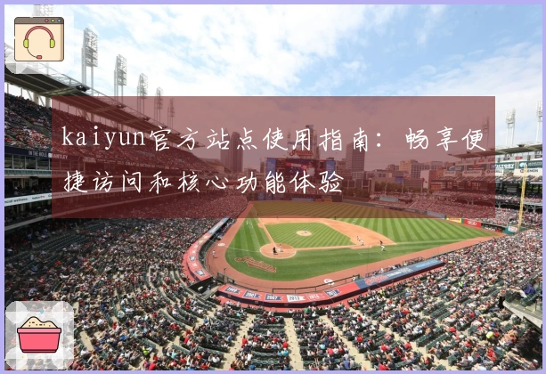 kaiyun官方站点使用指南：畅享便捷访问和核心功能体验