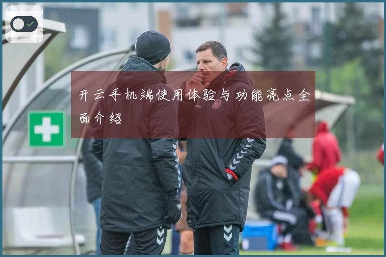 开云手机端使用体验与功能亮点全面介绍