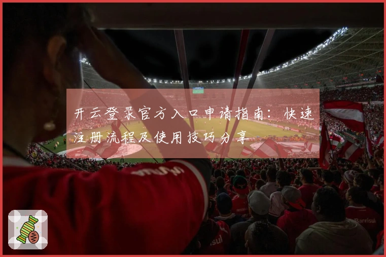 开云登录官方入口申请指南：快速注册流程及使用技巧分享