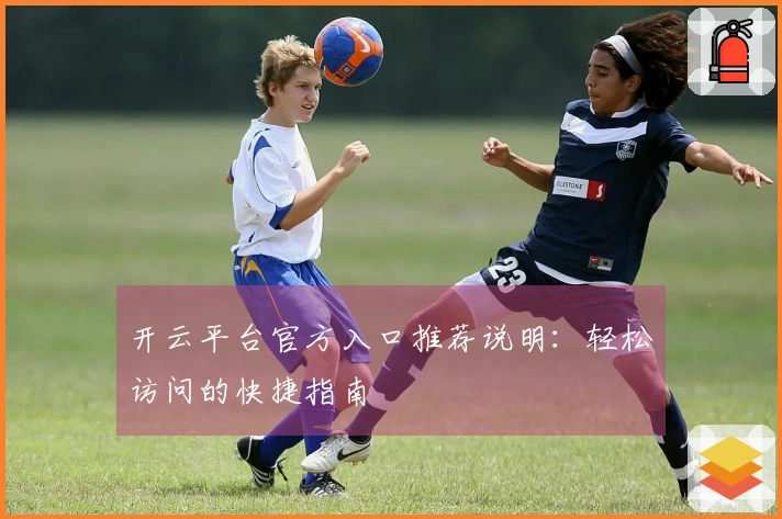 开云平台官方入口推荐说明：轻松访问的快捷指南