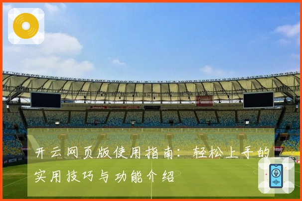 开云网页版使用指南：轻松上手的实用技巧与功能介绍