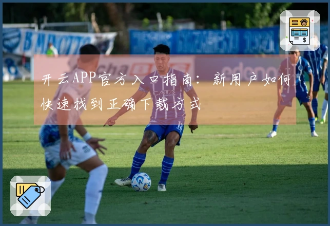 开云APP官方入口指南：新用户如何快速找到正确下载方式