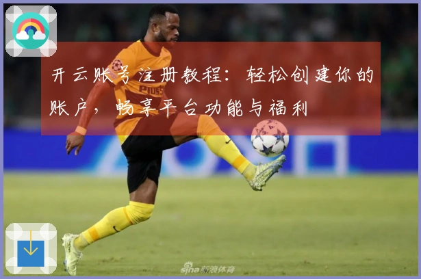 开云账号注册教程：轻松创建你的账户，畅享平台功能与福利
