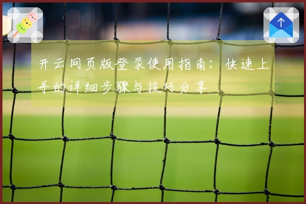 开云网页版登录使用指南：快速上手的详细步骤与技巧分享