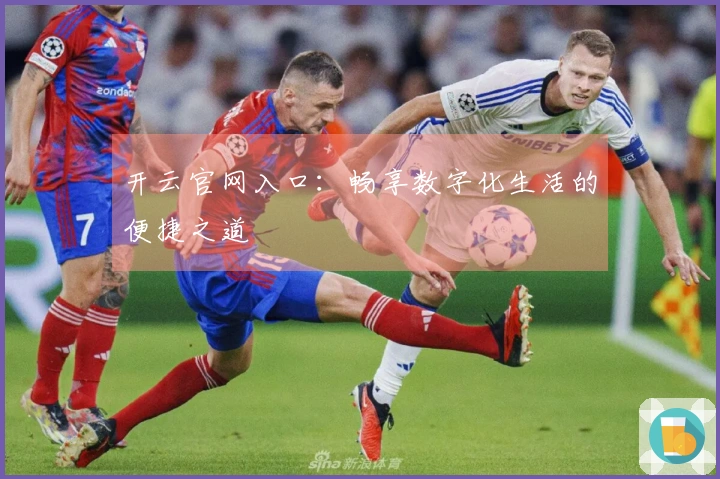 开云官网入口：畅享数字化生活的便捷之道