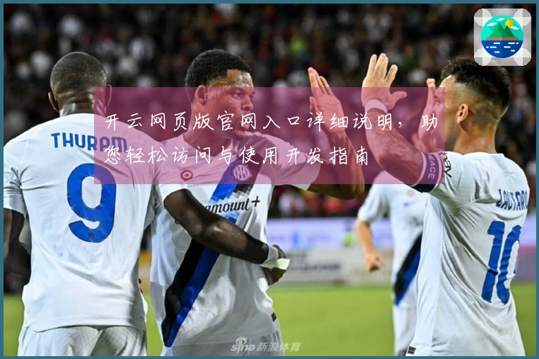 开云网页版官网入口详细说明，助您轻松访问与使用开发指南