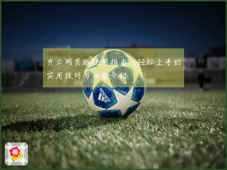 开云网页版使用指南：轻松上手的实用技巧与功能介绍