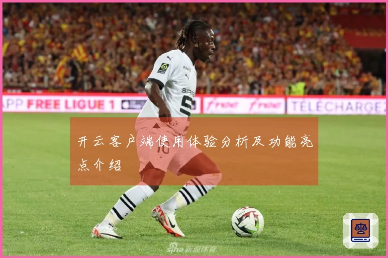 开云客户端使用体验分析及功能亮点介绍