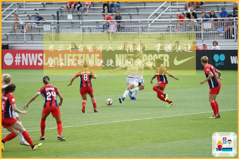 开云平台官方入口指南：掌握快速登录技巧与便捷访问方式