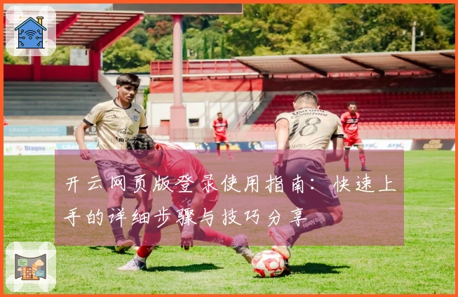 开云网页版登录使用指南：快速上手的详细步骤与技巧分享