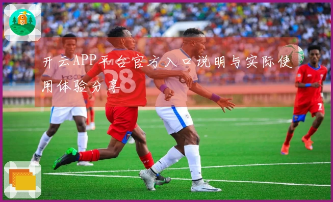 开云APP平台官方入口说明与实际使用体验分享