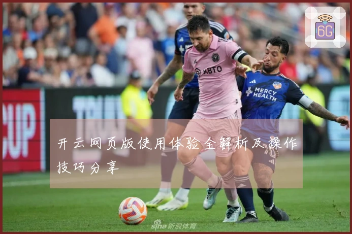 开云网页版使用体验全解析及操作技巧分享