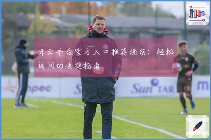 开云平台官方入口推荐说明：轻松访问的快捷指南